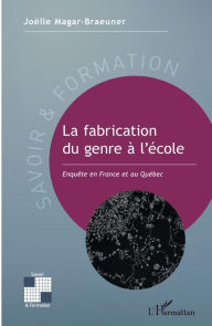 Title: La fabrication du genre à l'école: Enquête en France et au Québec, Author: Joëlle Magar-Braeuner