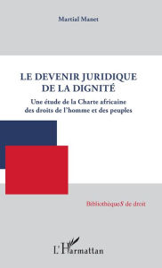 Title: Le devenir juridique de la dignité: Une étude de la Charte africaine des droits de l'homme et des peuples, Author: Martial Manet