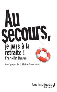 Title: AU SECOURS JE PARS A LA RETRAITE !: Avant-propos de Sir Lindsay Owen Jones, Author: franklin Berrebi