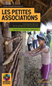 Title: Les petites associations: L'artisanat discret de la solidarité internationale - Les liens Loire-Atlantique - Madagascar, Author: Jean-Claude Dessaivre