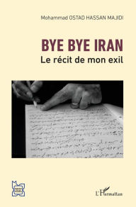 Title: Bye bye Iran: Le récit de mon exil, Author: Mohammad Ostad Hassan Majidi
