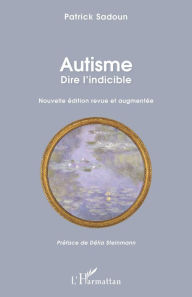 Title: Autisme. Dire l'indicible: Nouvelle édition revue et augmentée - Préface de Délia Steinmann, Author: Patrick Sadoun
