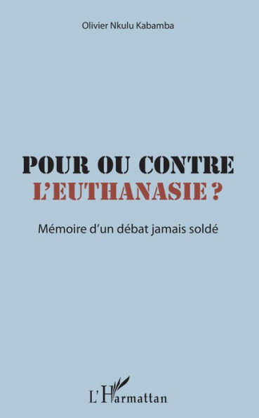 Pour ou contre l'euthanasie ?: Mémoire d'un débat jamais soldé