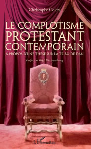 Title: Le complotisme protestant contemporain: A propos d'une thèse sur la tribu de Dan - Préface de Régis Déricquebourg, Author: CHRISTOPHE COLERA