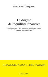 Title: Le dogme de l'équilibre financier: Plaidoyer pour des finances publiques saines et une fiscalité juste, Author: Marc Albert Chaigneau