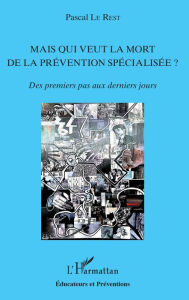 Title: Mais qui veut la mort de la prévention spécialisée ?: Des premiers pas aux derniers jours, Author: Pascal Le Rest