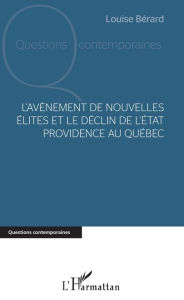 Title: L'avènement de nouvelles élites et le déclin de l'Etat providence au Québec, Author: Louise Bérard