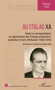Title: Au Stalag XA: Textes et correspondance du représentant des Français prisonniers, protecteur et ami d'Althusser (1939-1945), Author: Robert Daël