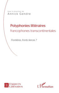 Title: Polyphonies littéraires francophones transcontinentales: Frontières, front tierces ?, Author: Annick GENDRE