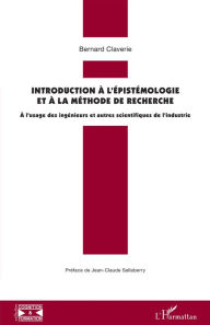 Title: Introduction à l'épistémologie et à la méthode de recherche: A l'usage des ingénieurs et autres scientifiques de l'industrie, Author: Bernard Claverie