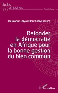 Title: Refonder la démocratie en Afrique pour la bonne gestion du bien commun, Author: Dieudonné Eniyankitan Olabiyi Otekpo