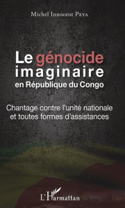 Title: Le génocide imaginaire en République du Congo: Chantage contre l'unité nationale et toutes formes d'assistances, Author: Michel Innocent Peya