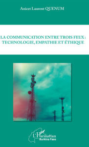 Title: La communication entre trois feux : technologie, empathie et éthique, Author: Anicet Laurent Quenum