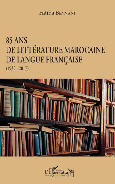 85 ans de littérature marocaine de langue française: (1932-2017)