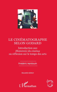 Title: Le cinématographe selon Godard: Introduction aux Histoire(s) du cinéma ou réflexion sur le temps des arts - Nouvelle édition, Author: Frédéric Hardouin