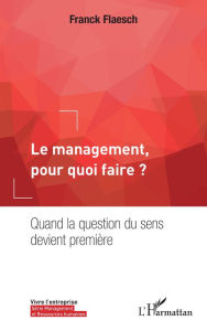 Title: Le management, pour quoi faire ?: Quand la question du sens devient première, Author: Franck Flaesch