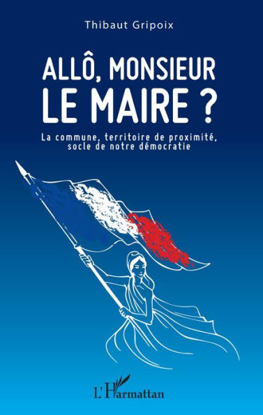 Allô, monsieur le maire ?: La commune, territoire de proximité, socle de notre démocratie