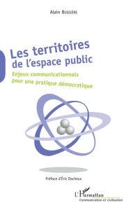 Title: Les Territoires de l'espace public: Enjeux communicationnels pour une pratique démocratique, Author: Alain Bussière