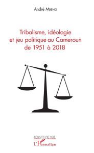 Title: Tribalisme, idéologie et jeu politique au Cameroun de 1951 à 2018, Author: André Mbeng