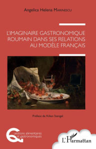 Title: L'imaginaire gastronomique roumain dans ses relations au modèle français, Author: Angelica Hélèna MARINESCU