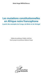 Title: Les mutations constitutionnelles en Afrique noire francophone: à partir des exemples du Congo, du Bénin et du Sénégal, Author: Aimé Ange Wilfrid Bininga