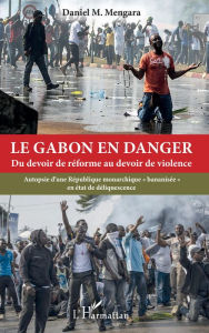 Title: Le Gabon en danger: Du devoir de réforme au devoir de violence - Autopsie d'une République monarchique 