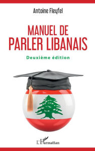 Title: Manuel de parler libanais: Deuxième édition, Author: Antoine Fleyfel