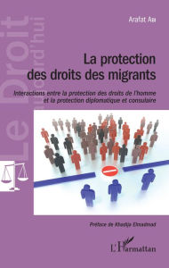 Title: La protection des droits des migrants: Interactions entre la protection des droits de l'hommes et la protection diplomatique et consulaire, Author: Arafat Abi