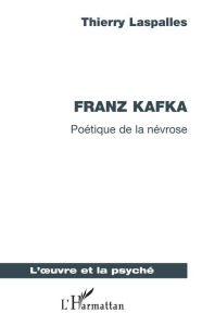 Title: Franz Kafka: Poétique de la névrose, Author: Thierry Laspalles