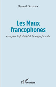 Title: Les Maux francophones: Essai pour la flexibilité de la langue française, Author: Renaud Dumont