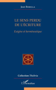 Title: Le sens perdu de l'écriture: Exégèse et herméneutique, Author: Jean Borella