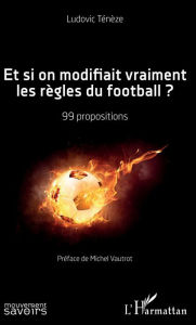 Title: Et si on modifiait vraiment les règles du football ?: 99 propositions, Author: Ludovic Ténèze