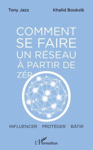 Title: Comment se faire un réseau à partir de zéro: Influencer - protéger - bâtir, Author: Tony Jazz