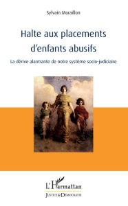 Title: Halte aux placements d'enfants abusifs: La dérive alarmante de notre système socio-judiciaire, Author: Sylvain Moraillon