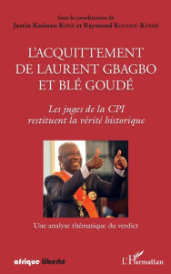 Title: L'acquittement de Laurent Gbagbo et Blé Goudé: Les juges de la CPI restituent la vérité historique, Author: Justin Koné Katinan