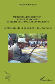 Title: Migration, dé-migration : Retour au Mexique: Et droits des travailleurs migrants - Sociologie du mouvement des braceros, Author: Philippe Schaffhauser