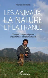 Title: Les animaux, la nature et la France: Changer nos paradigmes, modifier nos comportements, Author: Patrice Raydelet