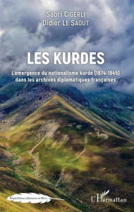 Title: Les Kurdes: L'émergence du nationalisme kurde (1874-1945) dans les archives diplomatiques françaises, Author: Sabri Cigerli