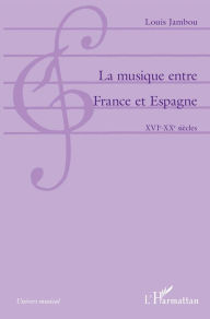 Title: La musique entre France et Espagne: XVIe-XXe siècles, Author: Louis Jambou