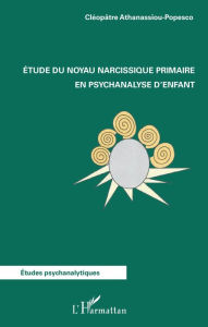 Title: Etude du noyau narcissique primaire en psychanalyse d'enfant, Author: Cléopâtre Athanassiou-Popesco