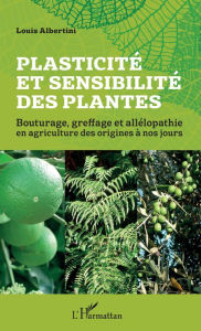 Title: Plasticité et sensibilité des plantes: Bouturage, greffage et allélopathie en agriculture des origines à nos jours, Author: Louis Albertini