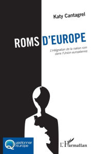 Title: Roms d'Europe: L'intégration de la nation rom dans l'Union européenne, Author: Katy Cantagrel