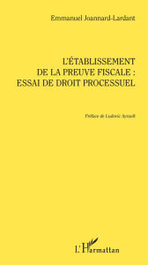Title: L'établissement de la preuve fiscale: Essai de droit processuel, Author: Emmanuel Joannard-Lardant