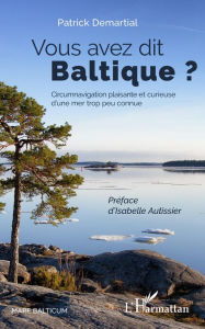 Title: Vous avez dit Baltique ?: Circumnavigation plaisante et curieuse d'une mer trop peu connue, Author: Patrick Demartial