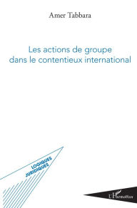 Title: Les actions de groupe dans le contentieux international, Author: Amer Tabbara