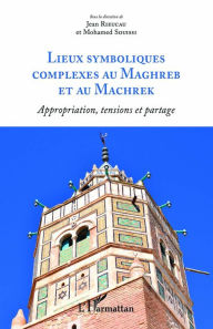 Title: Lieux symboliques complexes au Maghreb et au Machrek: Appropriation, tensions et partage, Author: Editions L'Harmattan