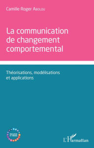 Title: Communication de changement comportemental: Théorisations, modélisations et applications, Author: Camille-Roger Abolou