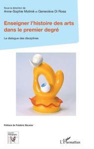 Title: Enseigner l'histoire des arts dans le premier degré: Le dialogue des disciplines, Author: Anne-Sophie Molinié