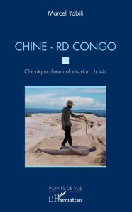 Title: Chine - RD Congo. Chronique d'une colonisation choisie, Author: Marcel Yabili