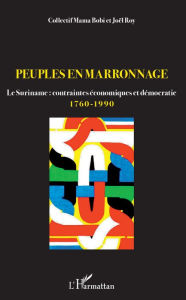 Title: Peuples en marronnage: Le Suriname : contraintes économiques et démocratie 1760-1990, Author: Joël Roy